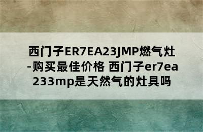 西门子ER7EA23JMP燃气灶-购买最佳价格 西门子er7ea233mp是天然气的灶具吗